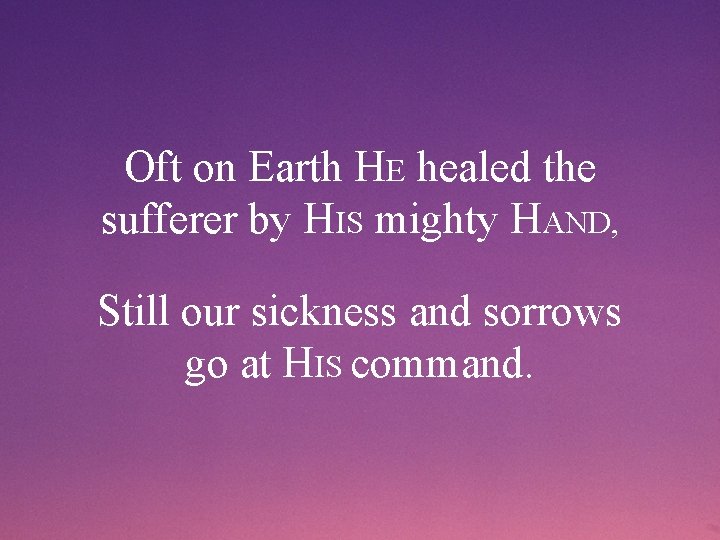 Oft on Earth HE healed the sufferer by HIS mighty HAND, Still our sickness