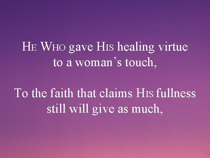 HE WHO gave HIS healing virtue to a woman’s touch, To the faith that