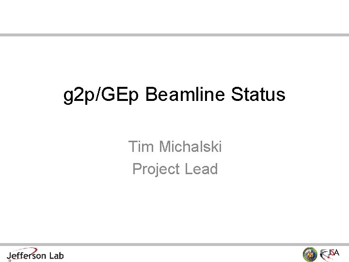 g 2 p/GEp Beamline Status Tim Michalski Project Lead 