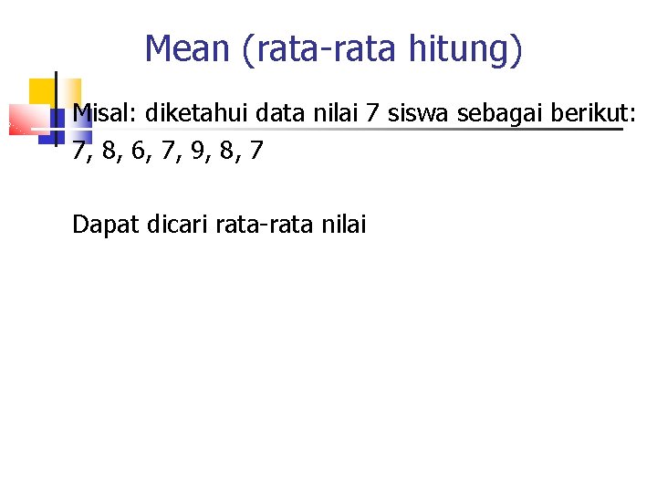 Mean (rata-rata hitung) Misal: diketahui data nilai 7 siswa sebagai berikut: 7, 8, 6,