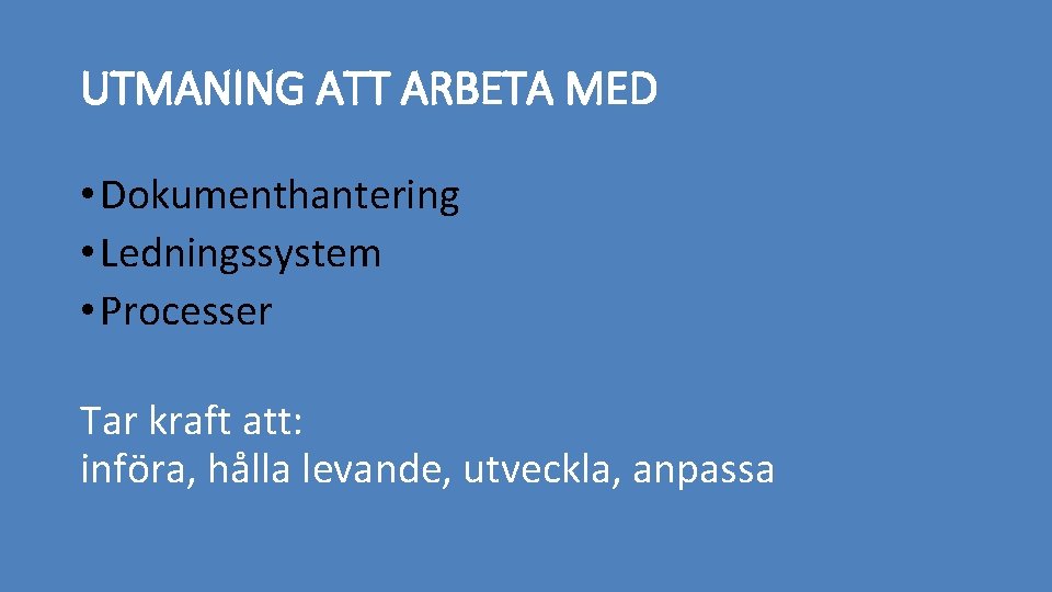 UTMANING ATT ARBETA MED • Dokumenthantering • Ledningssystem • Processer Tar kraft att: införa,