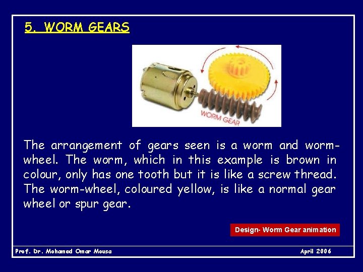 5. WORM GEARS The arrangement of gears seen is a worm and wormwheel. The