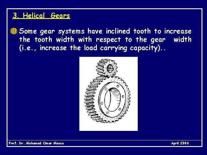 3. Helical Gears Some gear systems have inclined tooth to increase the tooth width