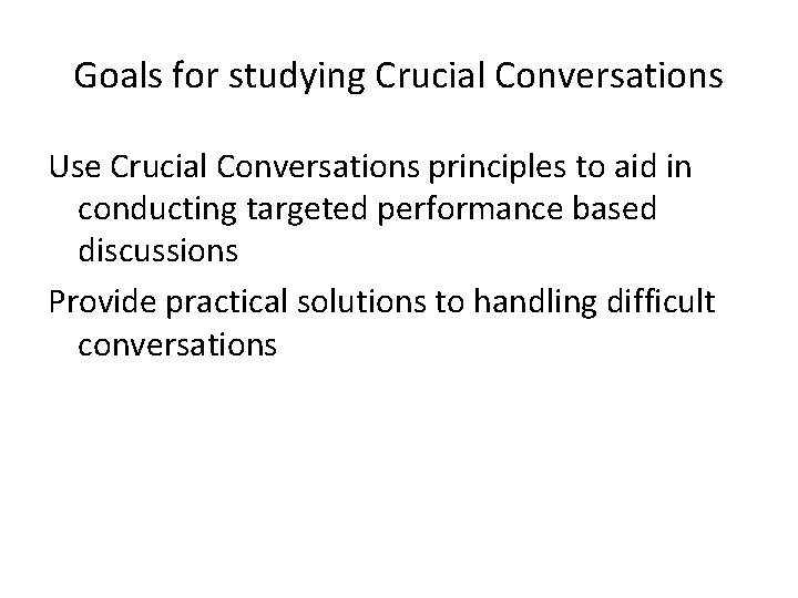 Goals for studying Crucial Conversations Use Crucial Conversations principles to aid in conducting targeted