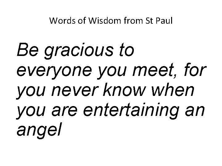 Words of Wisdom from St Paul Be gracious to everyone you meet, for you