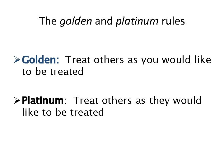The golden and platinum rules Ø Golden: Treat others as you would like to