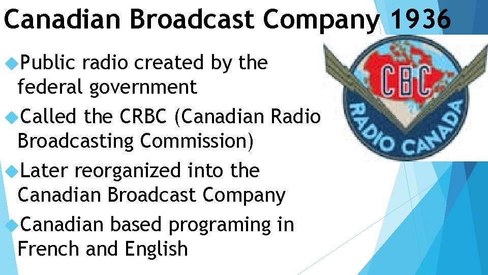 Canadian Broadcast Company 1936 Public radio created by the federal government Called the CRBC