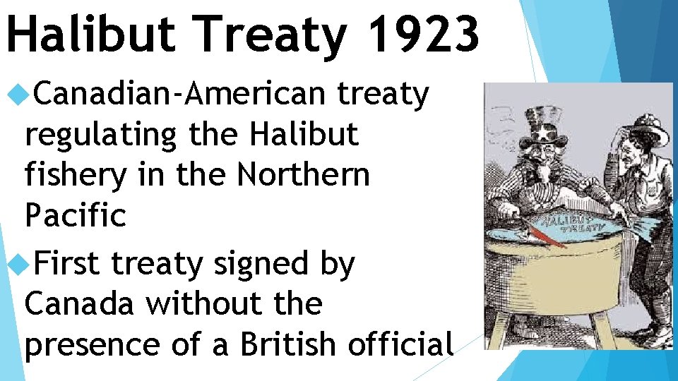 Halibut Treaty 1923 Canadian-American treaty regulating the Halibut fishery in the Northern Pacific First