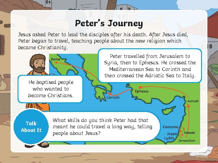Peter’s Journey Jesus asked Peter to lead the disciples after his death. After Jesus