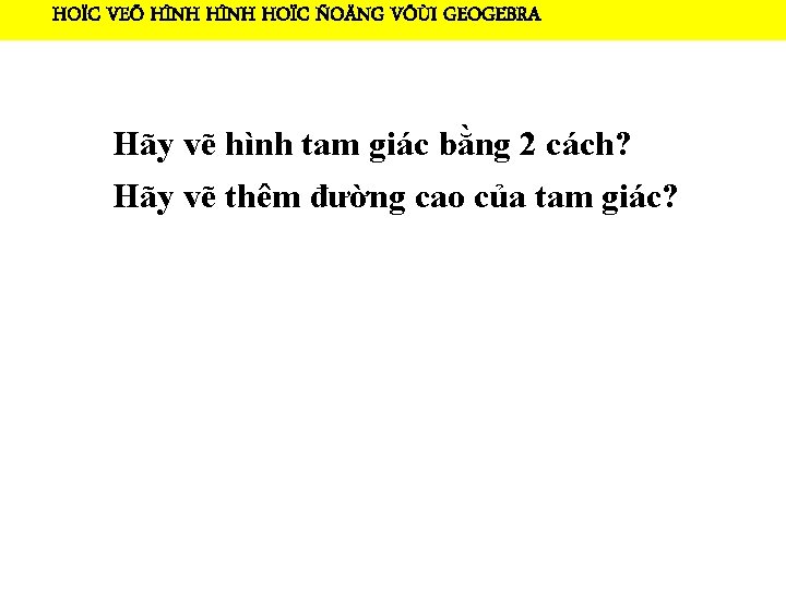 HOÏC VEÕ HÌNH HOÏC ÑOÄNG VÔÙI GEOGEBRA Hãy vẽ hình tam giác bằng 2