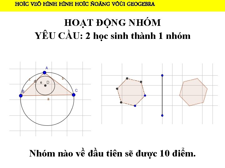 HOÏC VEÕ HÌNH HOÏC ÑOÄNG VÔÙI GEOGEBRA HOẠT ĐỘNG NHÓM YÊU CẦU: 2 học