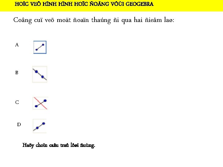 HOÏC VEÕ HÌNH HOÏC ÑOÄNG VÔÙI GEOGEBRA Coâng cuï veõ moät ñoaïn thaúng ñi