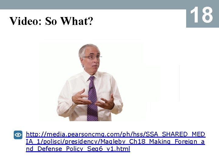 Video: So What? 18 http: //media. pearsoncmg. com/ph/hss/SSA_SHARED_MED IA_1/polisci/presidency/Magleby_Ch 18_Making_Foreign_a nd_Defense_Policy_Seg 6_v 1. html