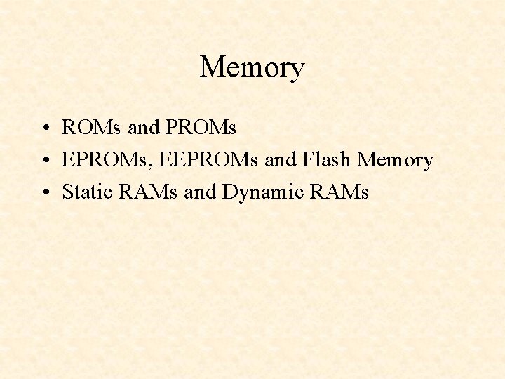 Memory • ROMs and PROMs • EPROMs, EEPROMs and Flash Memory • Static RAMs