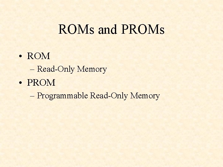 ROMs and PROMs • ROM – Read-Only Memory • PROM – Programmable Read-Only Memory