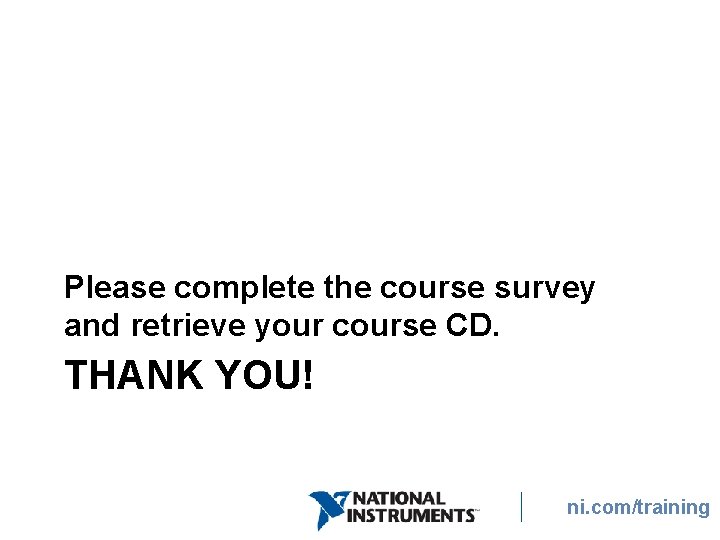 Please complete the course survey and retrieve your course CD. THANK YOU! ni. com/training