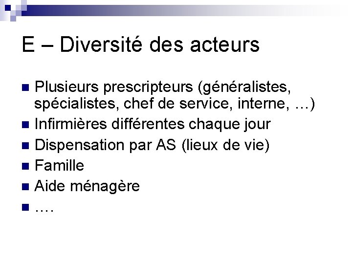 E – Diversité des acteurs Plusieurs prescripteurs (généralistes, spécialistes, chef de service, interne, …)