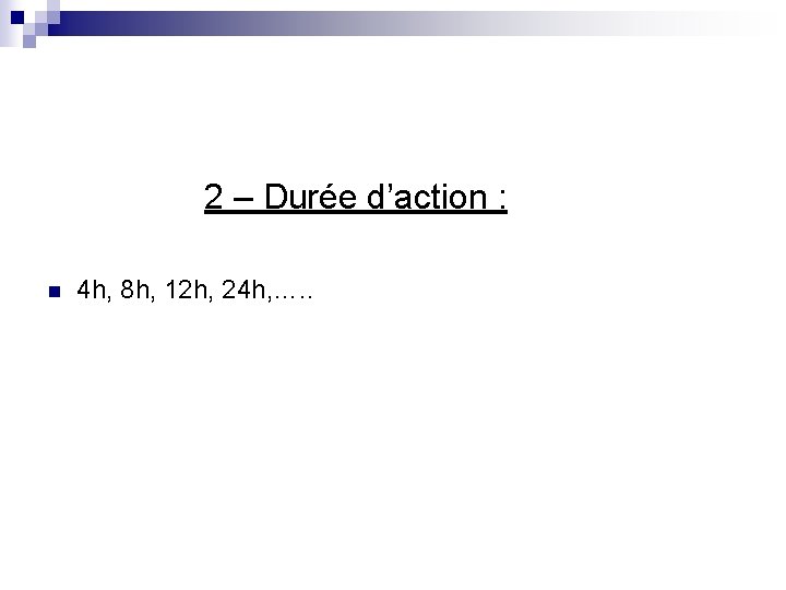 2 – Durée d’action : n 4 h, 8 h, 12 h, 24 h,