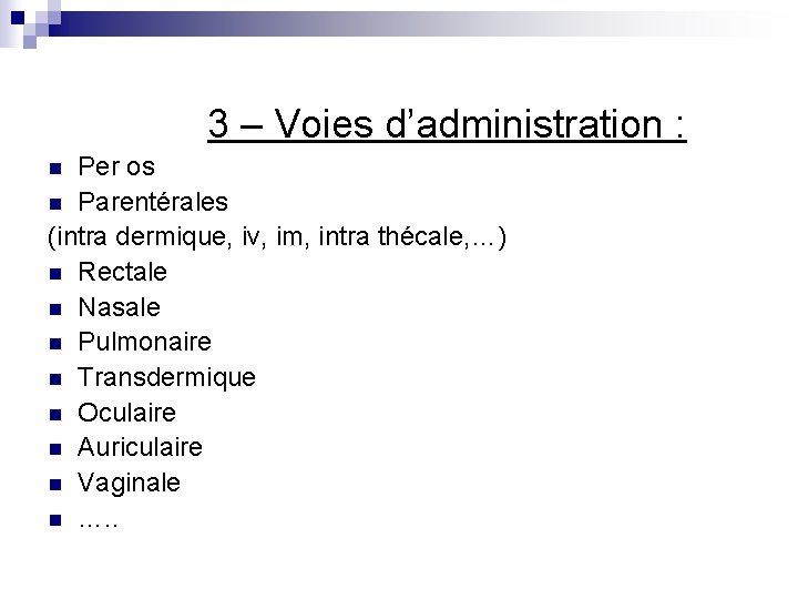 3 – Voies d’administration : Per os n Parentérales (intra dermique, iv, im, intra