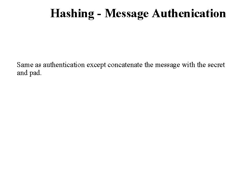 Hashing - Message Authenication Same as authentication except concatenate the message with the secret
