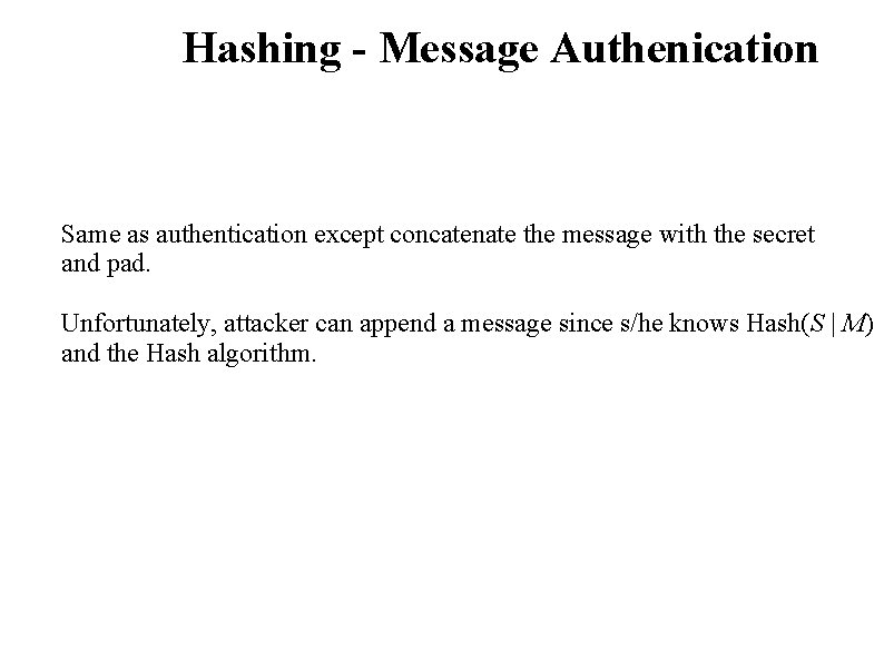 Hashing - Message Authenication Same as authentication except concatenate the message with the secret