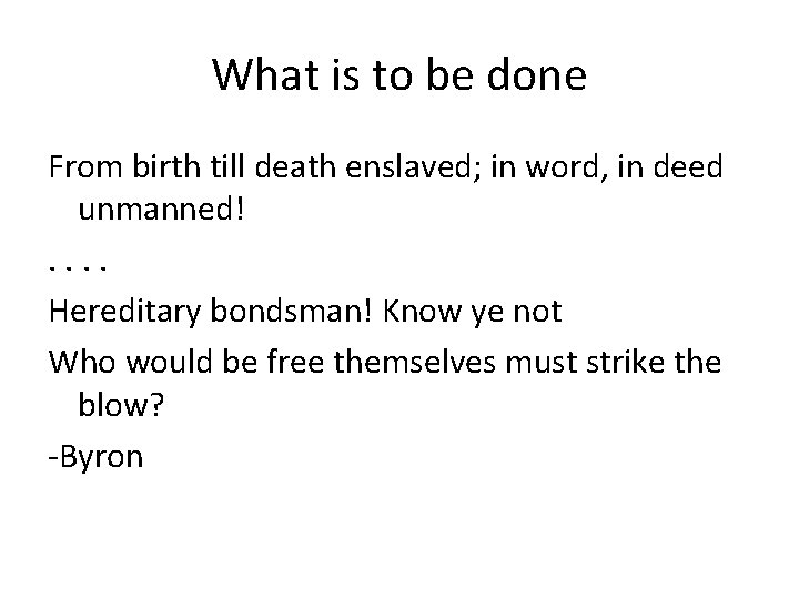 What is to be done From birth till death enslaved; in word, in deed