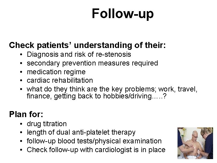 Follow-up Check patients’ understanding of their: • • • Diagnosis and risk of re-stenosis