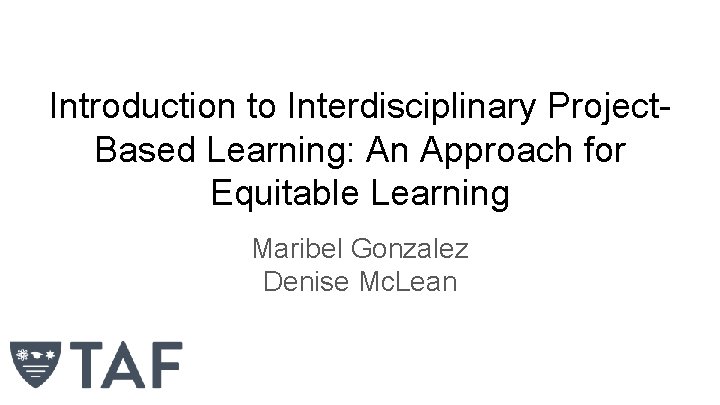 Introduction to Interdisciplinary Project. Based Learning: An Approach for Equitable Learning Maribel Gonzalez Denise