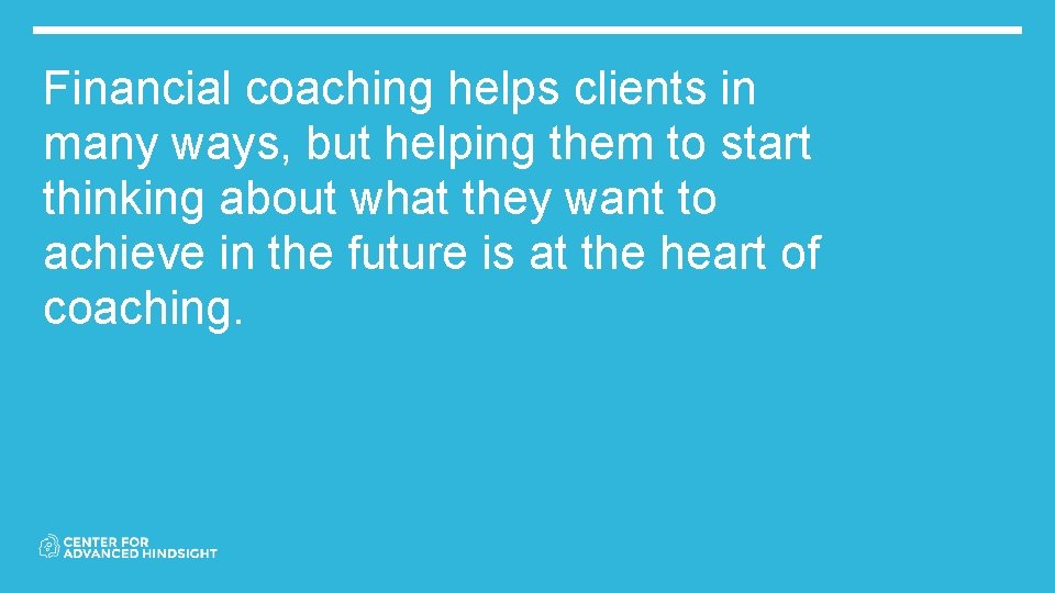Financial coaching helps clients in many ways, but helping them to start thinking about