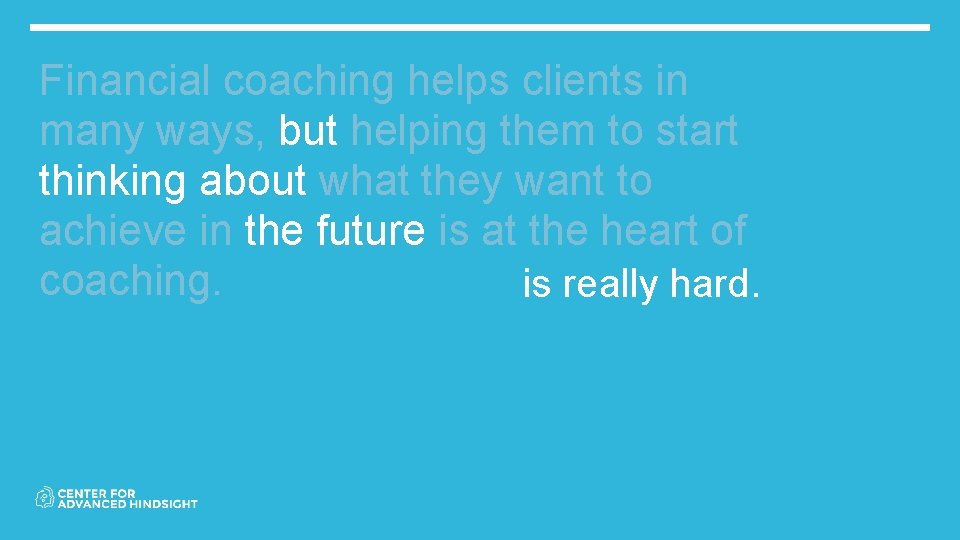 Financial coaching helps clients in many ways, but helping them to start thinking about