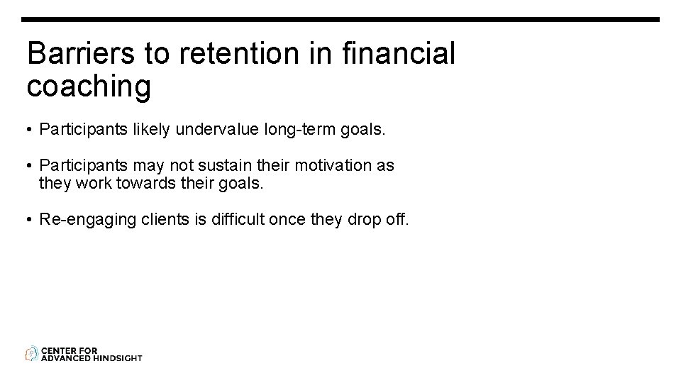 Barriers to retention in financial coaching • Participants likely undervalue long-term goals. • Participants