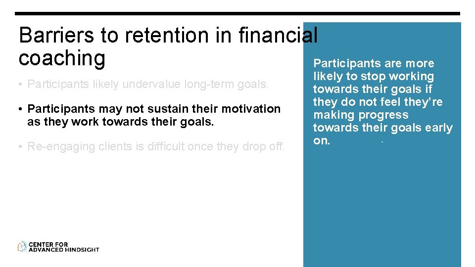 Barriers to retention in financial coaching Participants are more • Participants likely undervalue long-term