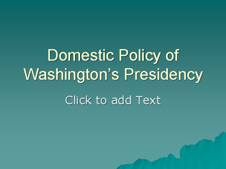 Domestic Policy of Washington’s Presidency Click to add Text 