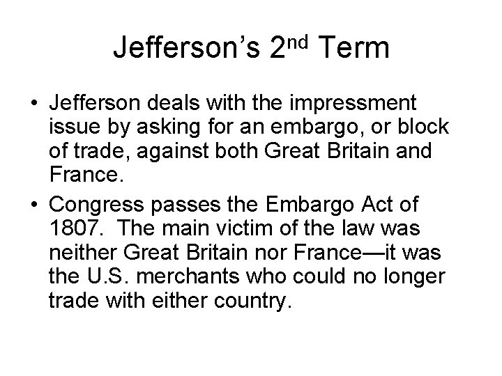 Jefferson’s 2 nd Term • Jefferson deals with the impressment issue by asking for