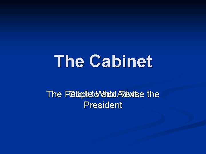 The Cabinet The People Click to. Who add Advise Text the President 