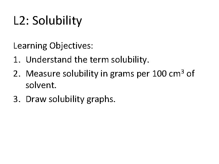 L 2: Solubility Learning Objectives: 1. Understand the term solubility. 2. Measure solubility in
