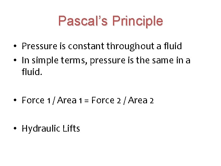 Pascal’s Principle • Pressure is constant throughout a fluid • In simple terms, pressure