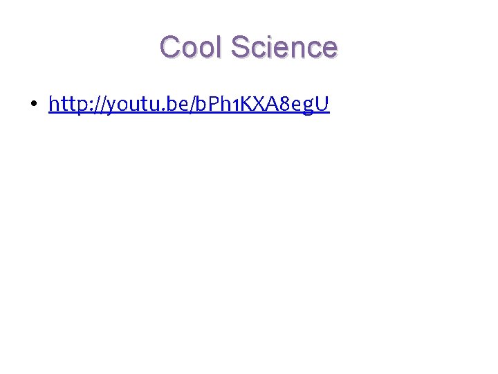 Cool Science • http: //youtu. be/b. Ph 1 KXA 8 eg. U 