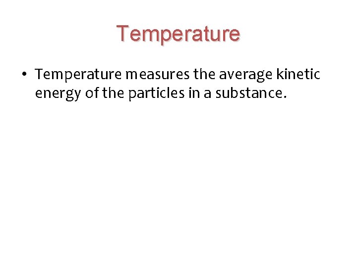 Temperature • Temperature measures the average kinetic energy of the particles in a substance.