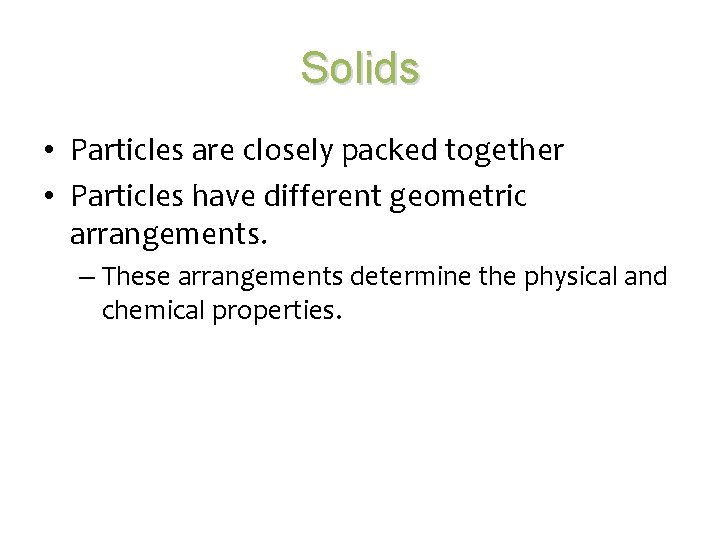 Solids • Particles are closely packed together • Particles have different geometric arrangements. –