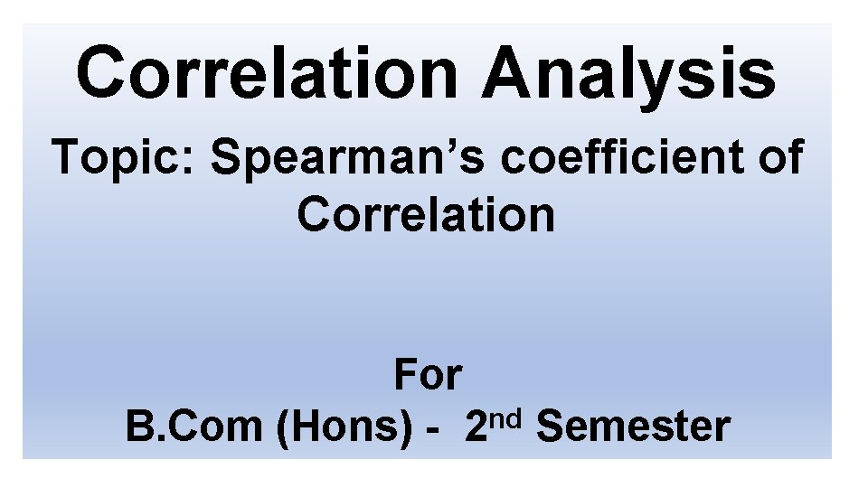Correlation Analysis Topic: Spearman’s coefficient of Correlation For nd B. Com (Hons) - 2