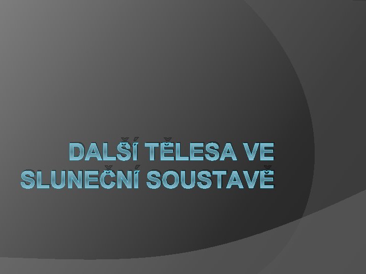 DALŠÍ TĚLESA VE SLUNEČNÍ SOUSTAVĚ 