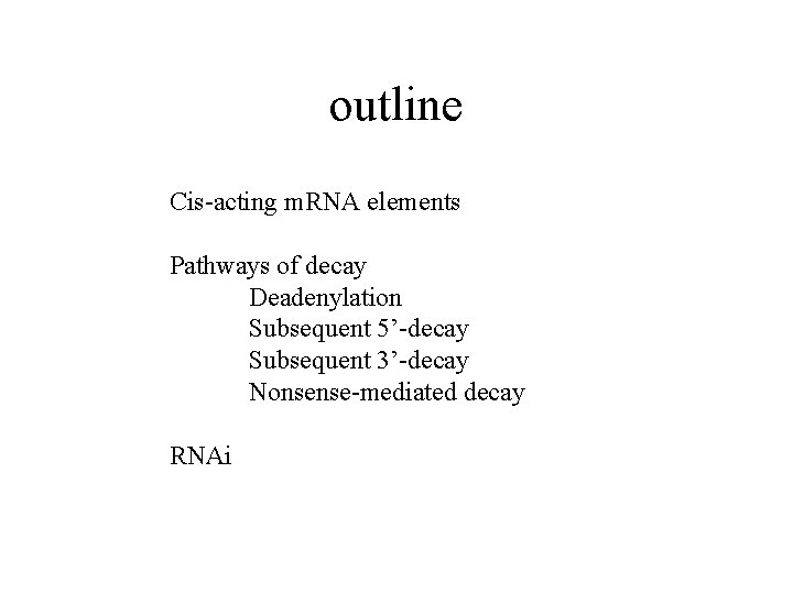 outline Cis-acting m. RNA elements Pathways of decay Deadenylation Subsequent 5’-decay Subsequent 3’-decay Nonsense-mediated