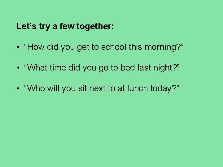 Let’s try a few together: • “How did you get to school this morning? Let’s try a few together: • “How did you get to school this morning?
