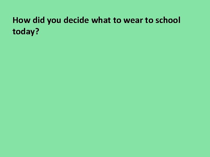 How did you decide what to wear to school today? How did you decide what to wear to school today?