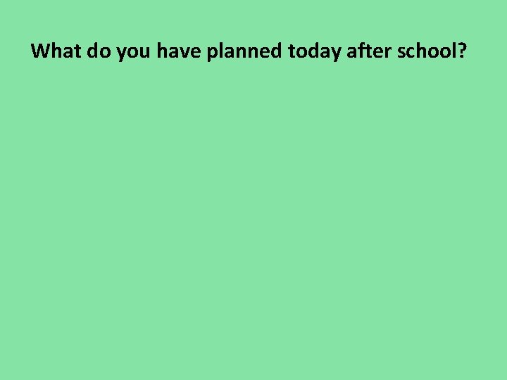 What do you have planned today after school? What do you have planned today after school?
