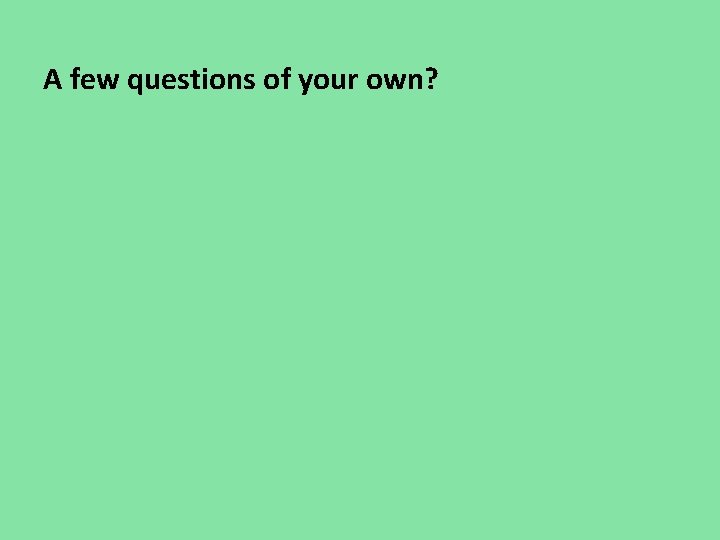 A few questions of your own? A few questions of your own?
