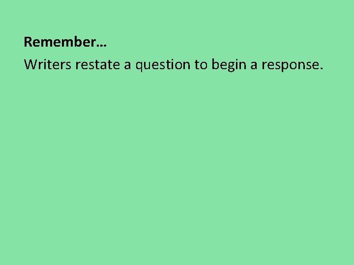Remember… Writers restate a question to begin a response. Remember… Writers restate a question to begin a response.