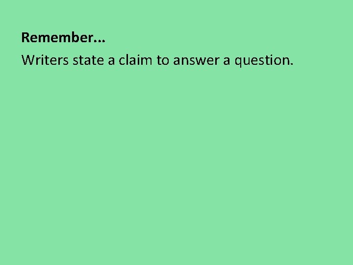 Remember. . . Writers state a claim to answer a question. Remember. . . Writers state a claim to answer a question.