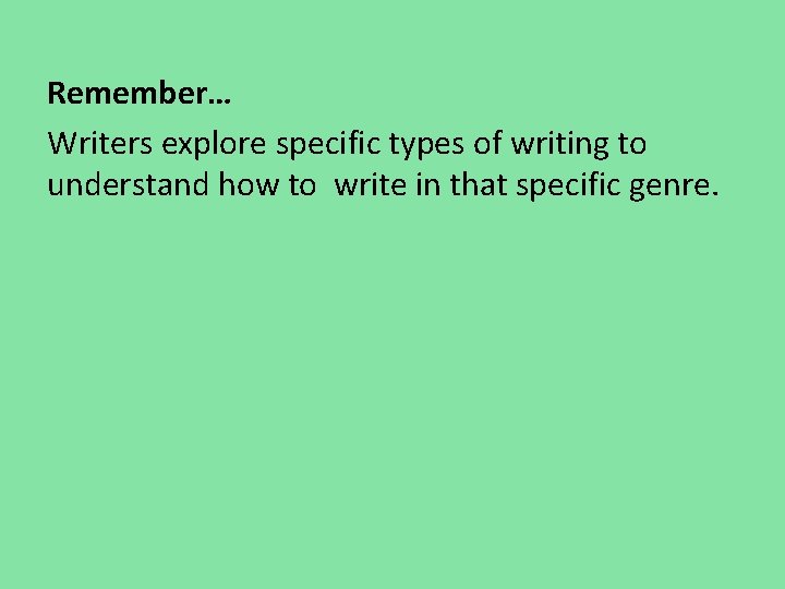 Remember… Writers explore specific types of writing to understand how to write in that Remember… Writers explore specific types of writing to understand how to write in that